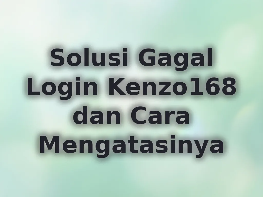 Solusi Gagal Login Kenzo168 dan Cara Mengatasinya