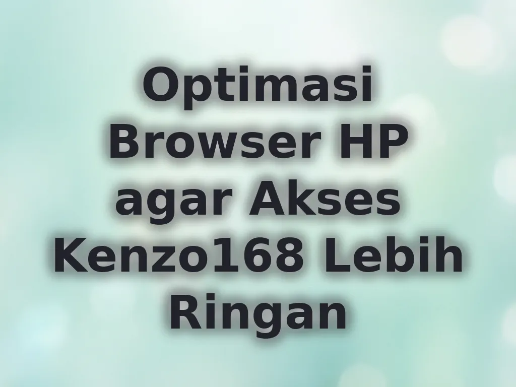 Optimasi Browser HP agar Akses Kenzo168 Lebih Ringan