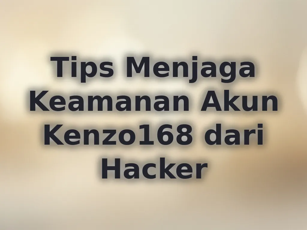 Tips Menjaga Keamanan Akun Kenzo168 dari Hacker